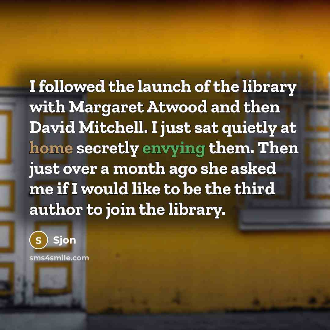 “I followed the launch of the library with Margaret Atwood and then David Mitchell. I just sat quietly at home secretly envying them. Then just over a month ago she asked me if I would like to be the third author to join the library.” quote by Sjon