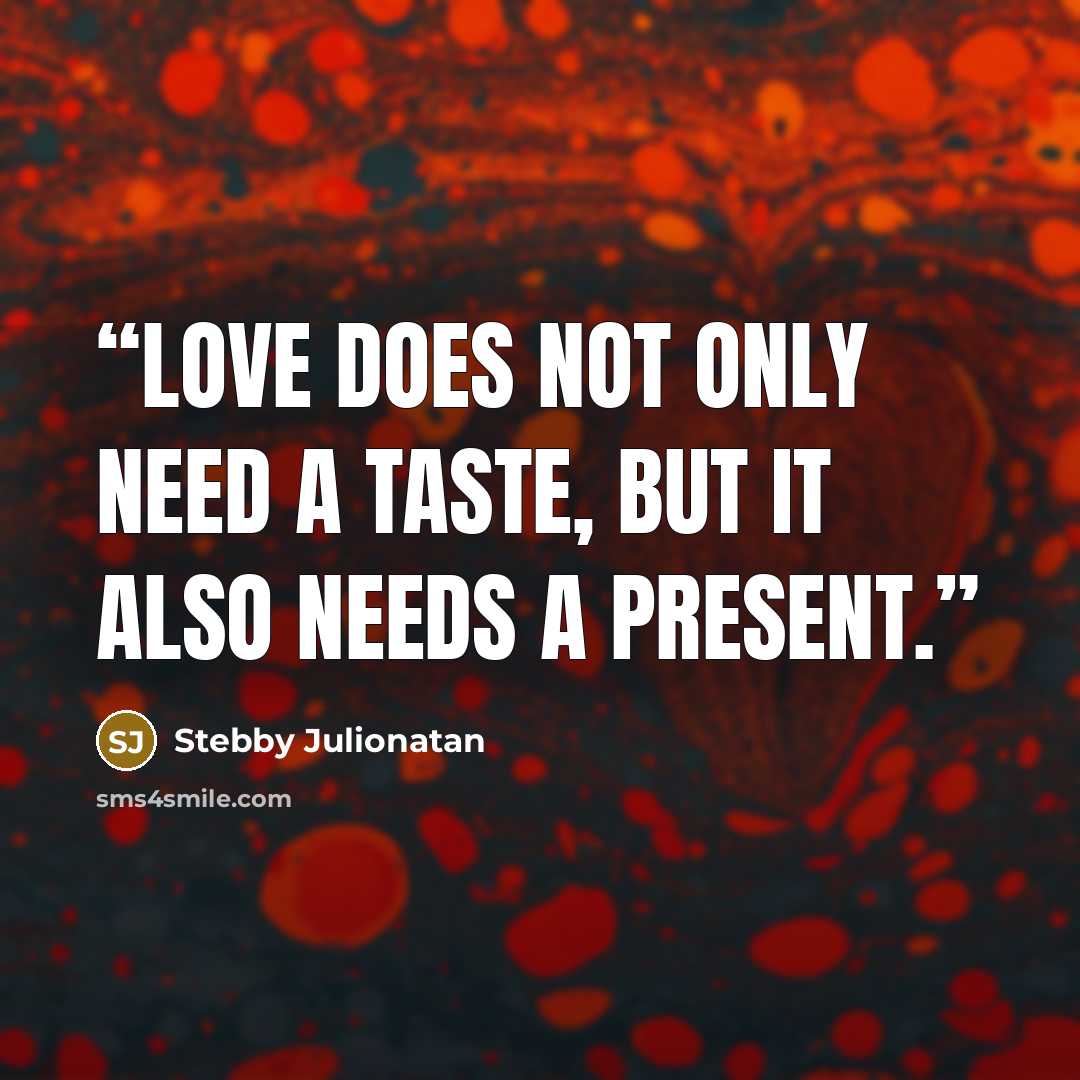“Love does not only need a taste, but it also needs a present.” quote by Stebby Julionatan