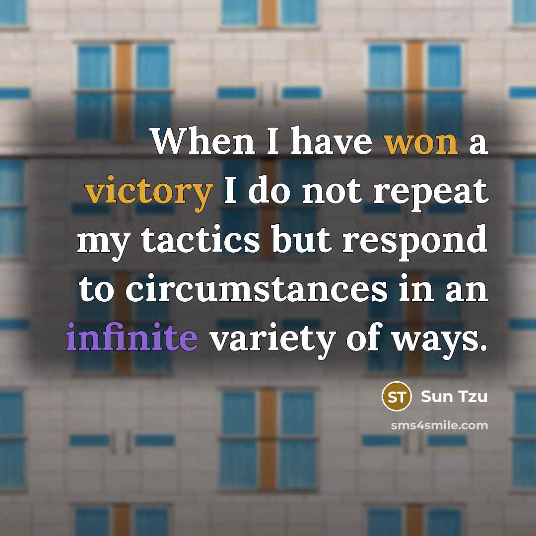 “When I have won a victory I do not repeat my tactics but respond to circumstances in an infinite variety of ways.” quote by Sun Tzu