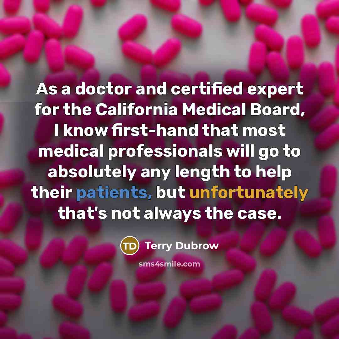 “As a doctor and certified expert for the California Medical Board, I know first-hand that most medical professionals will go to absolutely any length to help their patients, but unfortunately that's not always the case.” quote by Terry Dubrow