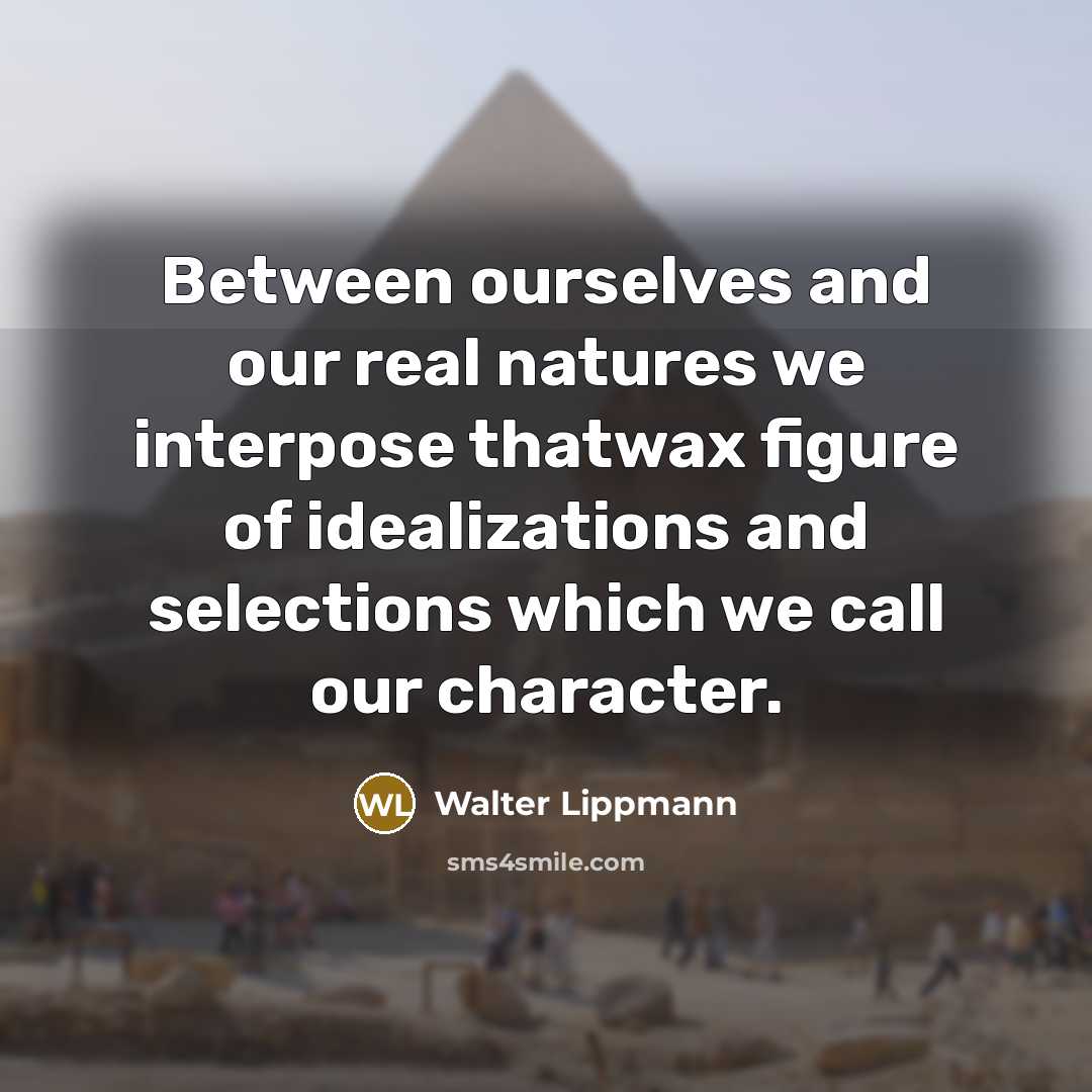 “Between ourselves and our real natures we interpose thatwax figure of idealizations and selections which we call our character.” quote by Walter Lippmann