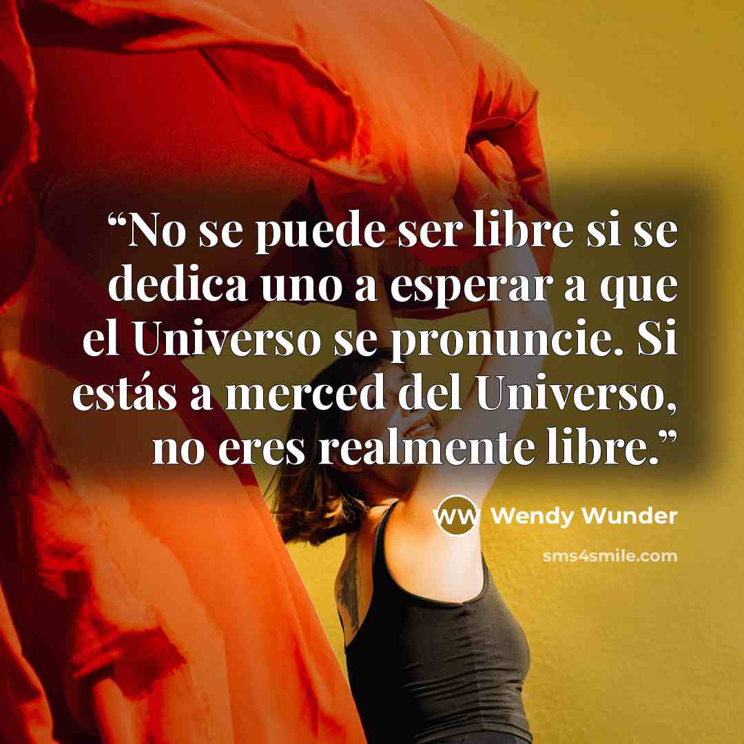 “No se puede ser libre si se dedica uno a esperar a que el Universo se pronuncie. Si estás a merced del Universo, no eres realmente libre.” quote by Wendy Wunder
