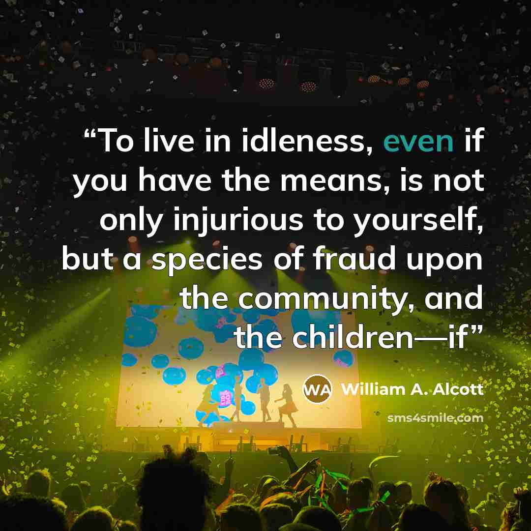 “To live in idleness, even if you have the means, is not only injurious to yourself, but a species of fraud upon the community, and the children—if” quote by William A. Alcott
