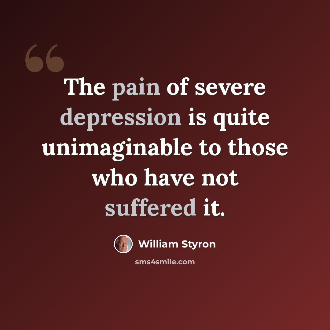 “The pain of severe depression is quite unimaginable to those who have not suffered it.” quote by William Styron