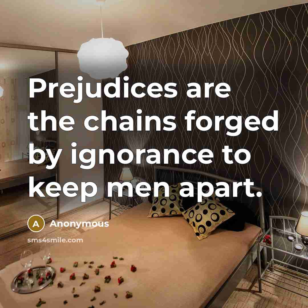 “Prejudices are the chains forged by ignorance to keep men apart.” quote by Anonymous