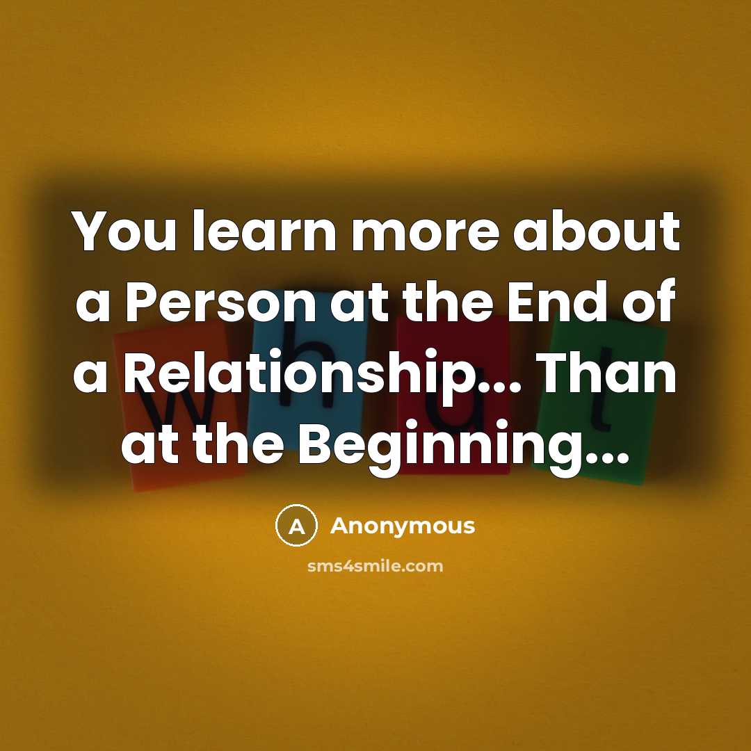 “You learn more about a Person at the End of a Relationship... Than at the Beginning...” quote by Anonymous