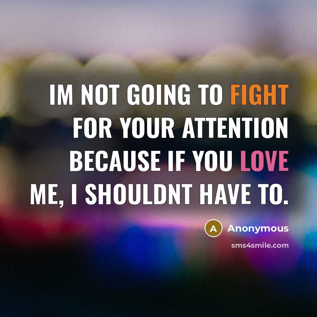“Im not going to fight for your attention because if you love me, I shouldnt have to.” quote by Anonymous