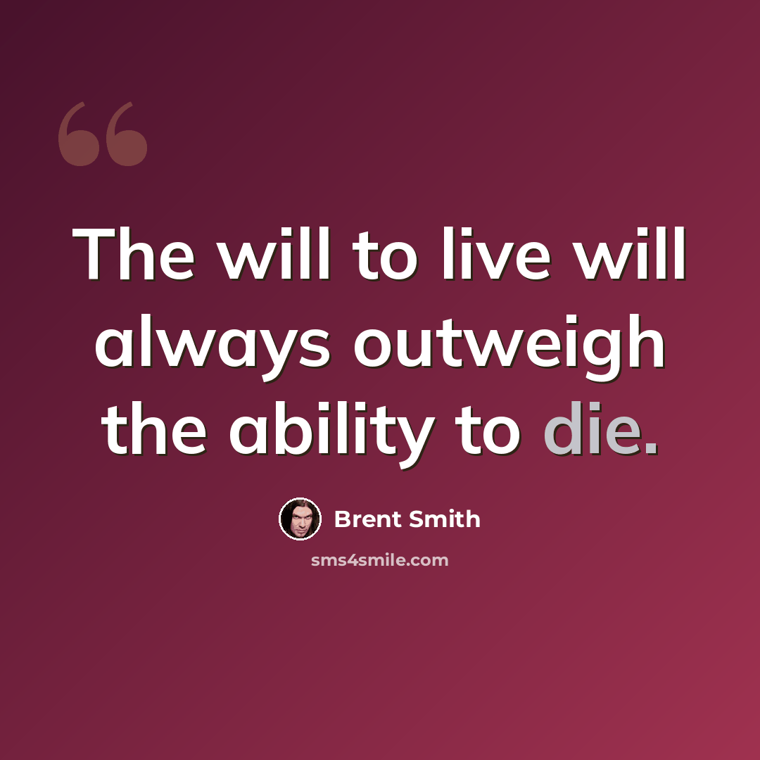 “The will to live will always outweigh the ability to die.” quote by Brent Smith