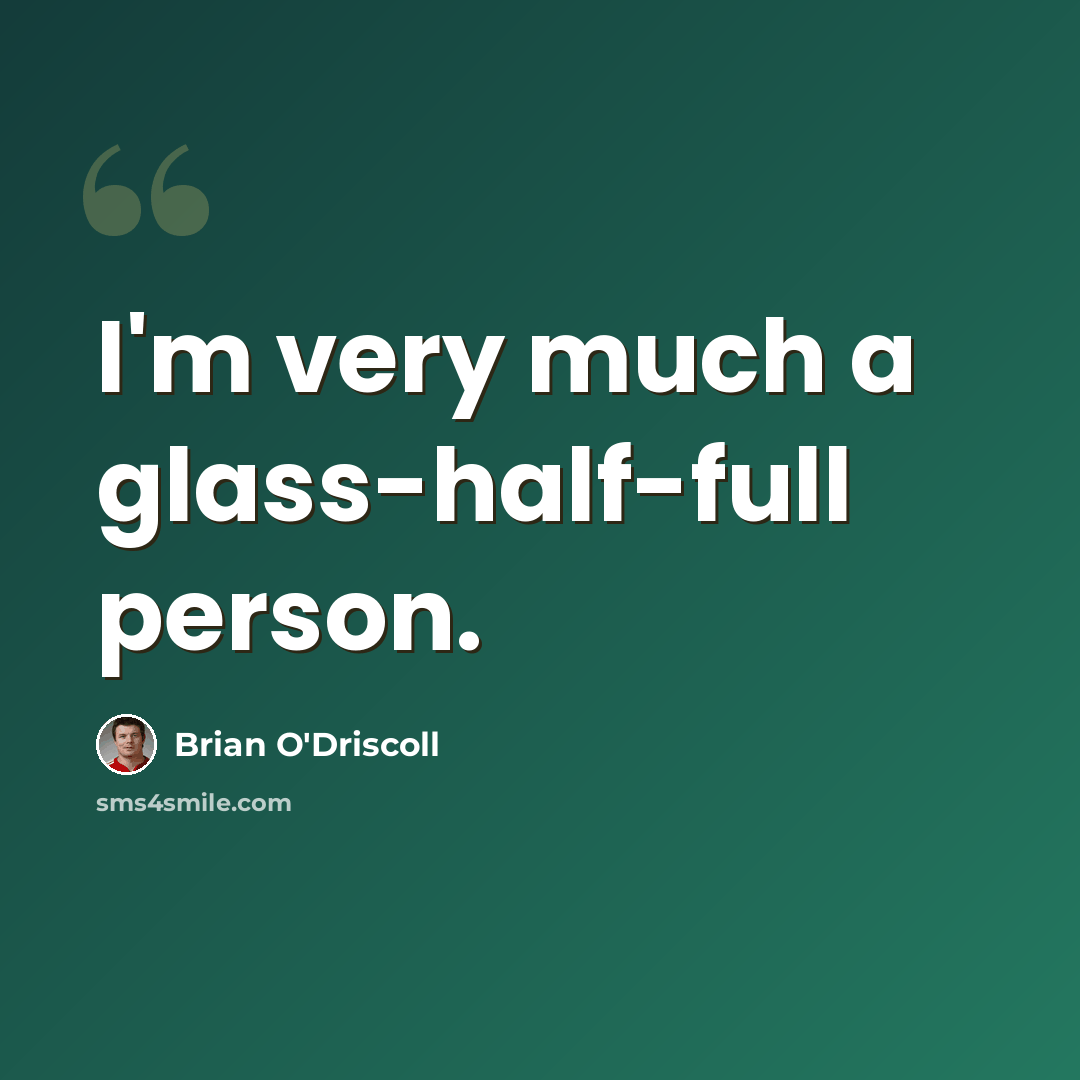 “I'm very much a glass-half-full person.” quote by Brian O'Driscoll