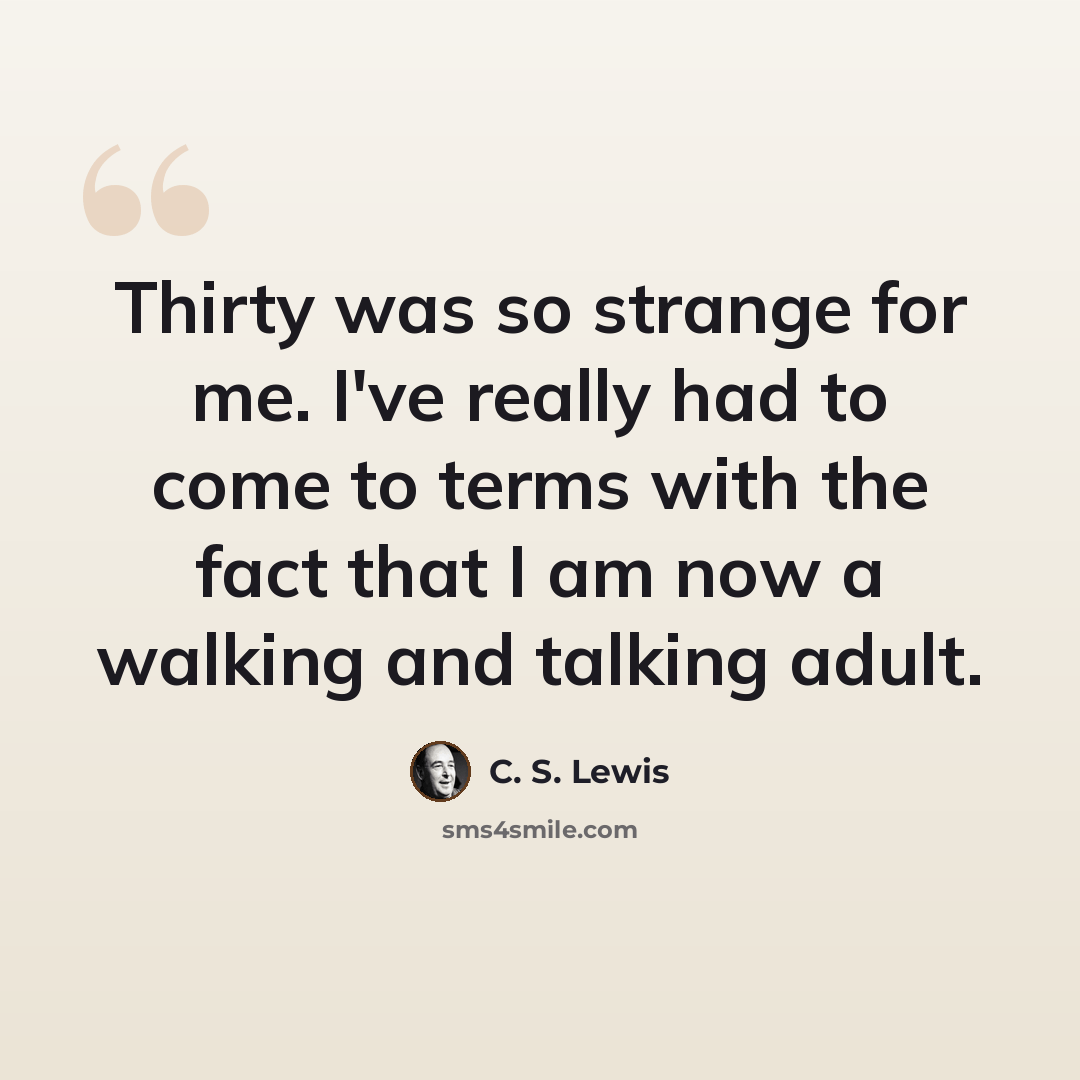 “Thirty was so strange for me. I've really had to come to terms with the fact that I am now a walking and talking adult.” quote by C. S. Lewis