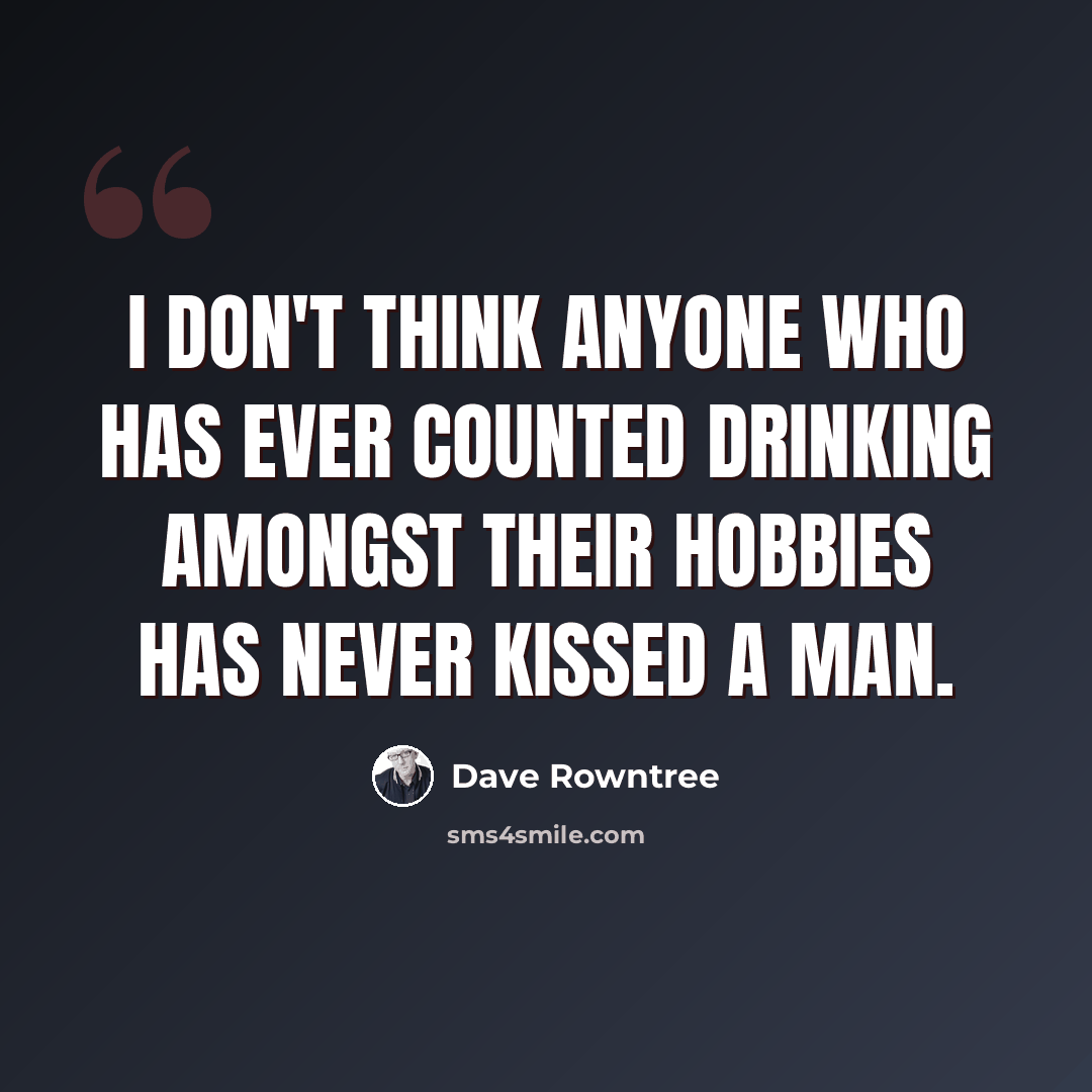 “I don't think anyone who has ever counted drinking amongst their hobbies has never kissed a man.” quote by Dave Rowntree