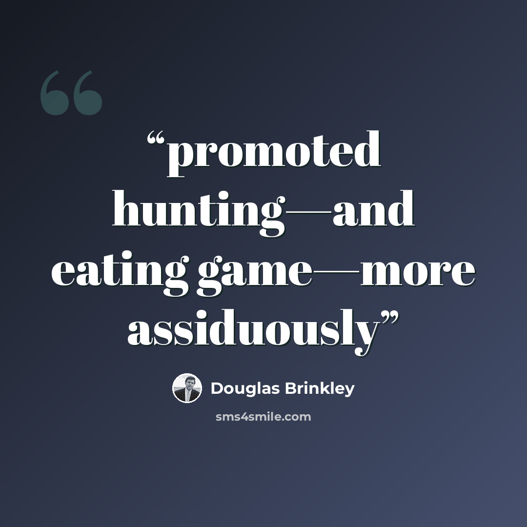 “promoted hunting—and eating game—more assiduously” quote by Douglas Brinkley