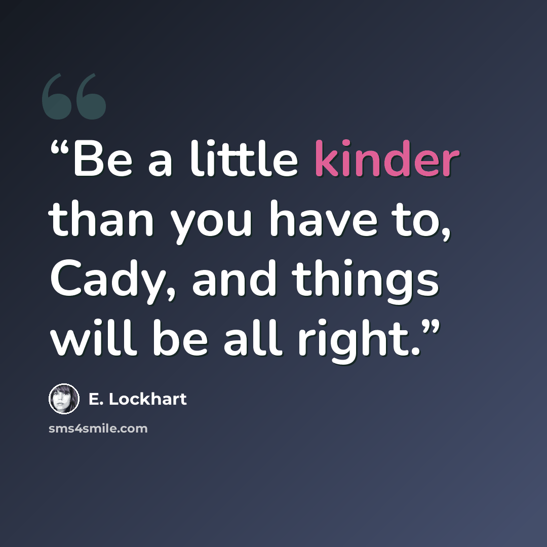 “Be a little kinder than you have to, Cady, and things will be all right.” quote by E. Lockhart