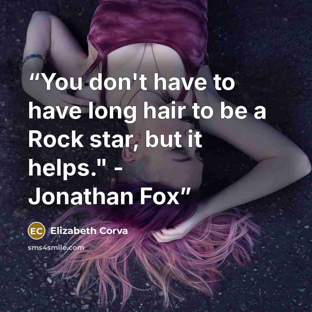 “You don't have to have long hair to be a Rock star, but it helps." - Jonathan Fox” quote by Elizabeth Corva