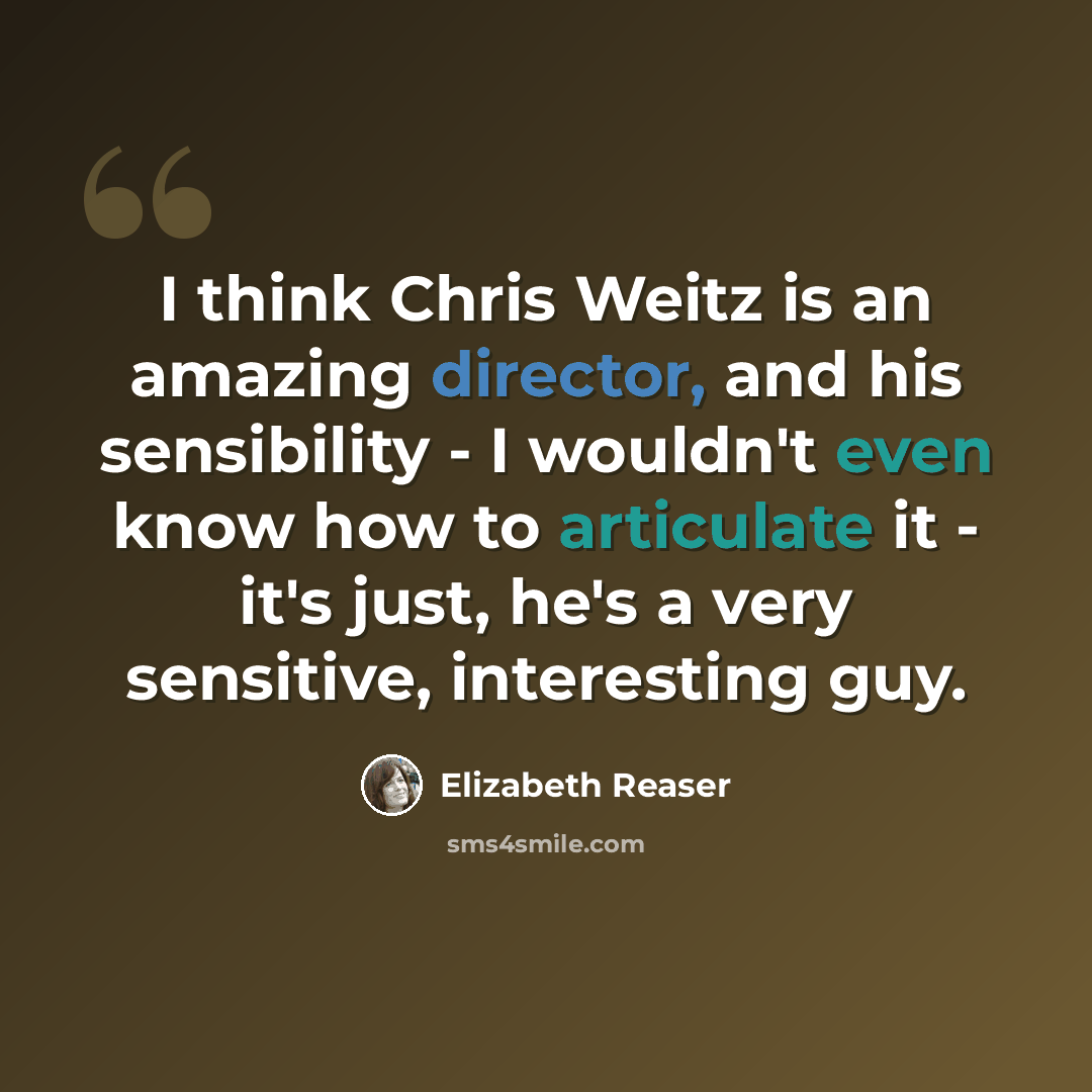 “I think Chris Weitz is an amazing director, and his sensibility - I wouldn't even know how to articulate it - it's just, he's a very sensitive, interesting guy.” quote by Elizabeth Reaser
