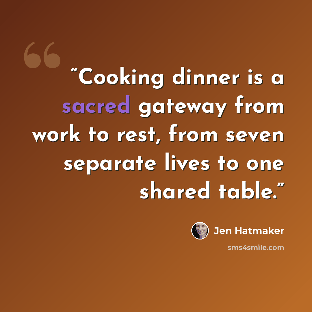 “Cooking dinner is a sacred gateway from work to rest, from seven separate lives to one shared table.” quote by Jen Hatmaker