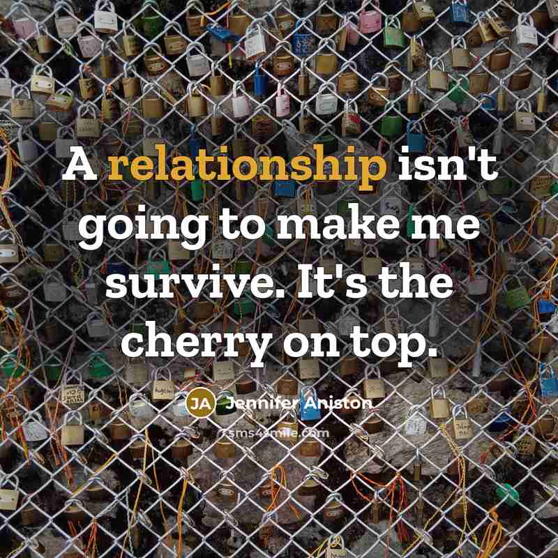 “A relationship isn't going to make me survive. It's the cherry on top.” quote by Jennifer Aniston