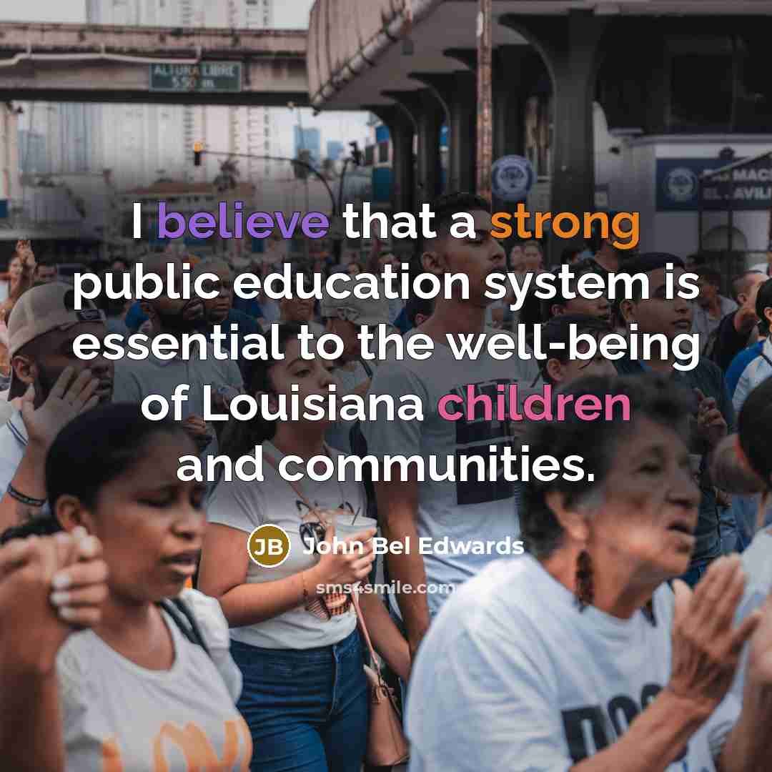 “I believe that a strong public education system is essential to the well-being of Louisiana children and communities.” quote by John Bel Edwards