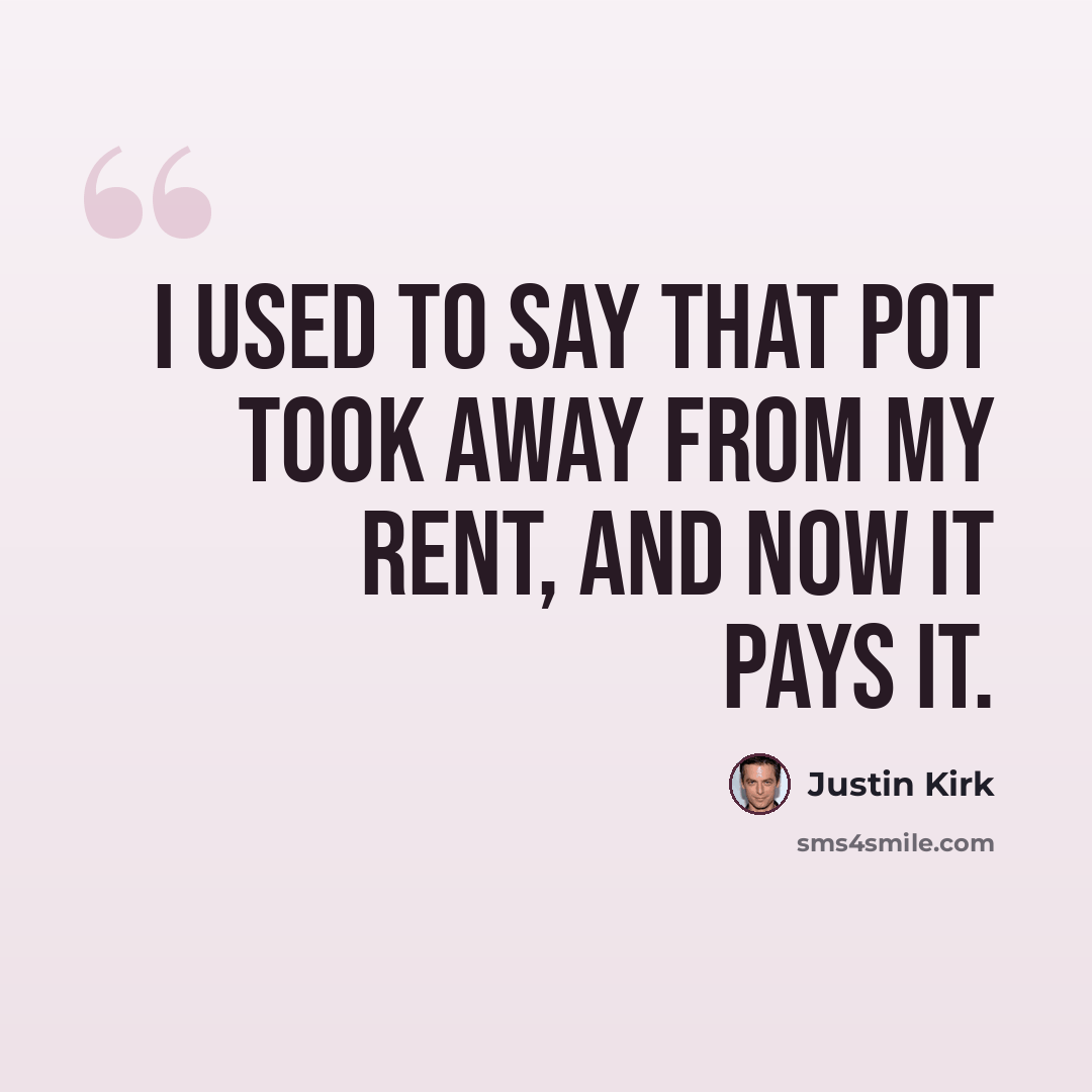 “I used to say that pot took away from my rent, and now it pays it.” quote by Justin Kirk