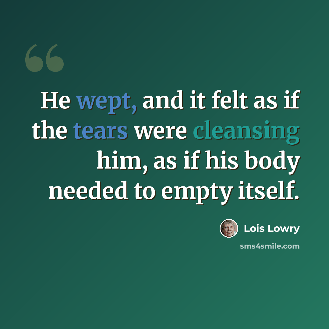 “He wept, and it felt as if the tears were cleansing him, as if his body needed to empty itself.” quote by Lois Lowry