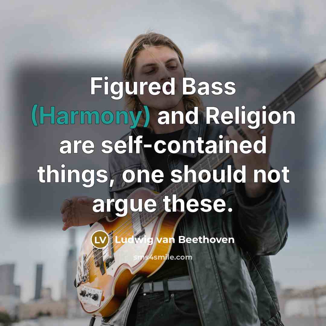 “Figured Bass (Harmony) and Religion are self-contained things, one should not argue these.” quote by Ludwig van Beethoven