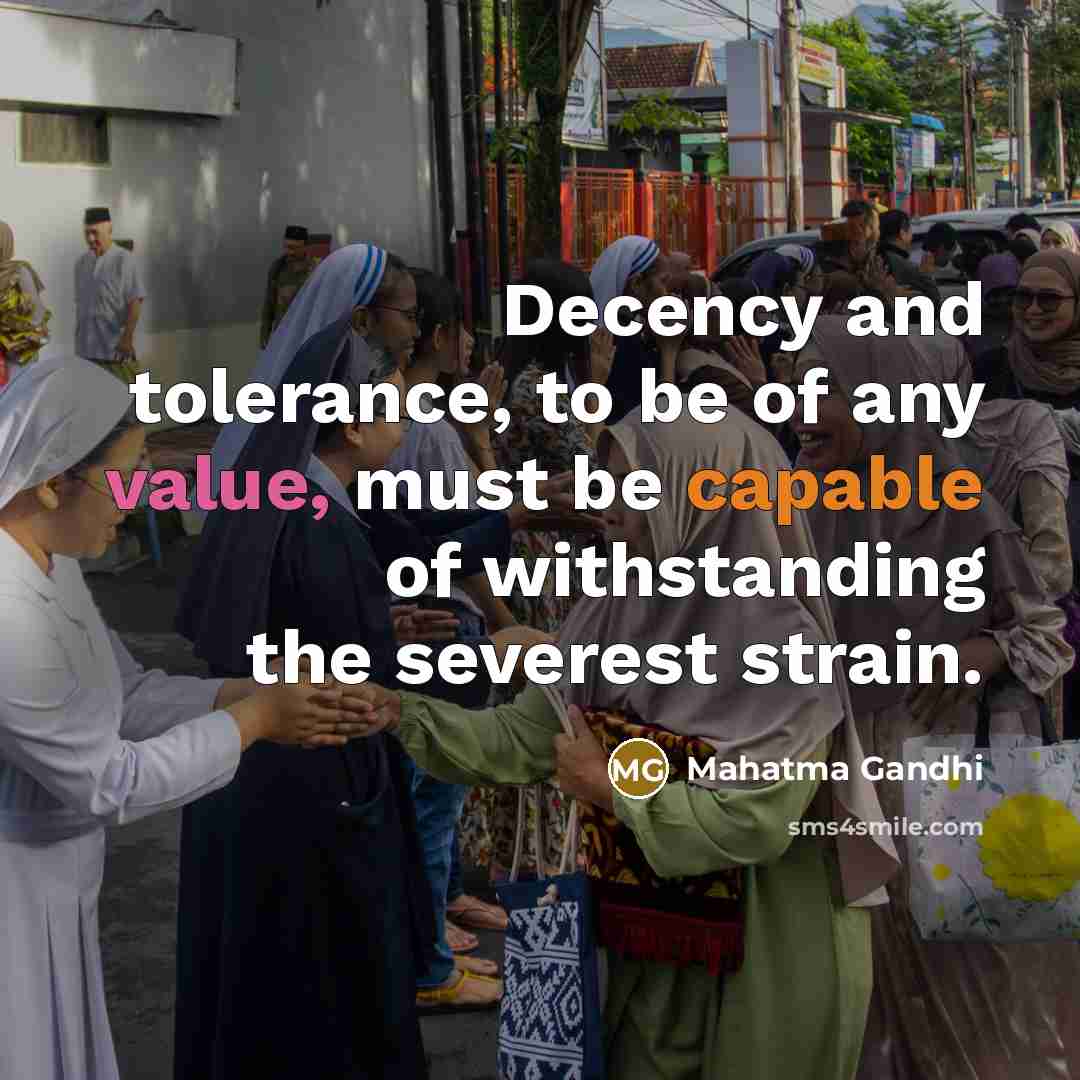 “Decency and tolerance, to be of any value, must be capable of withstanding the severest strain.” quote by Mahatma Gandhi