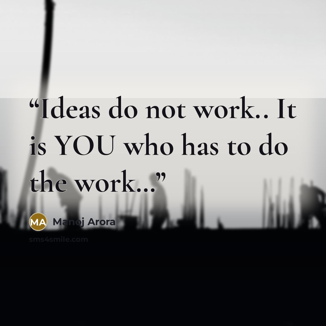 “Ideas do not work.. It is YOU who has to do the work…” quote by Manoj Arora