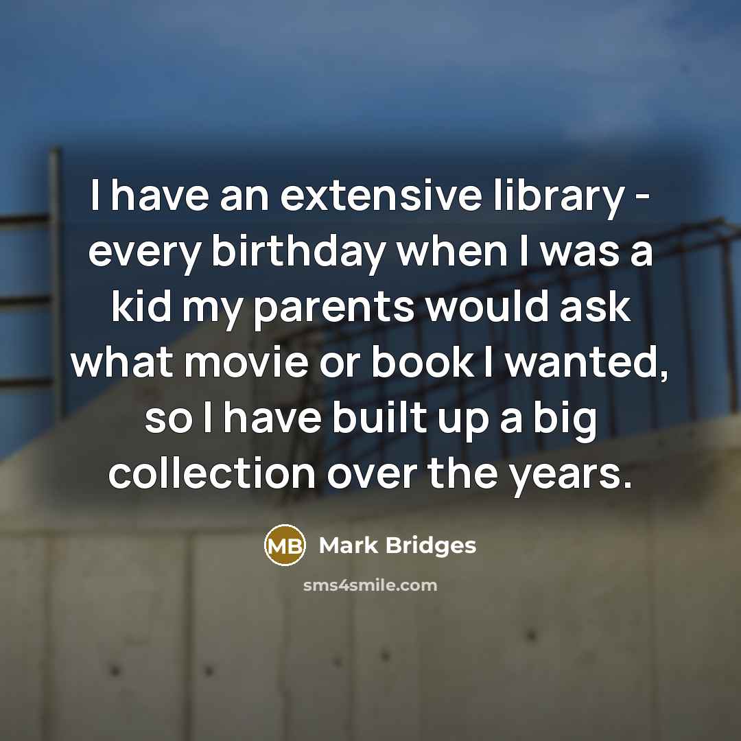 “I have an extensive library - every birthday when I was a kid my parents would ask what movie or book I wanted, so I have built up a big collection over the years.” quote by Mark Bridges