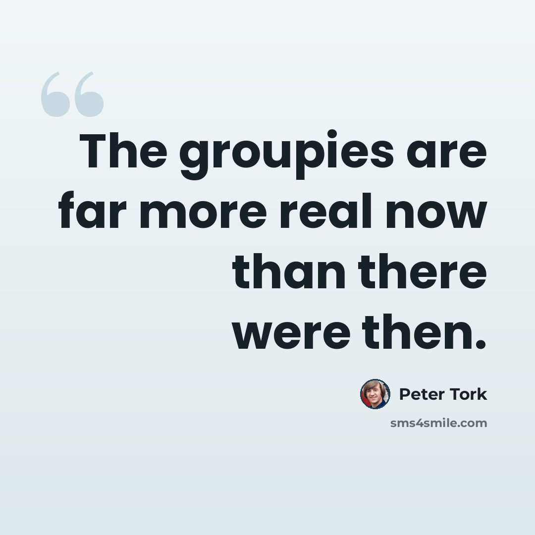 “The groupies are far more real now than there were then.” quote by Peter Tork