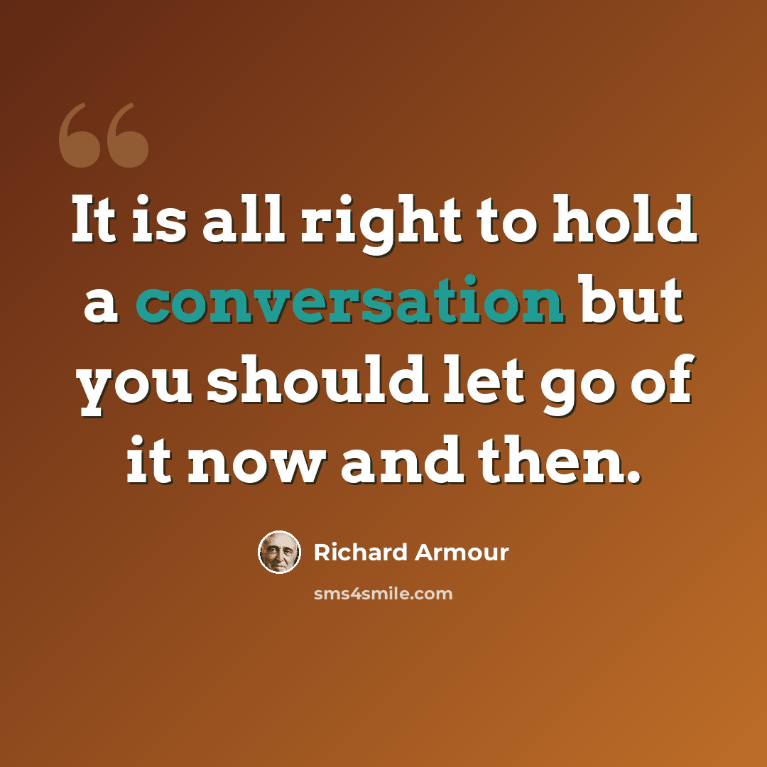 “It is all right to hold a conversation but you should let go of it now and then.” quote by Richard Armour