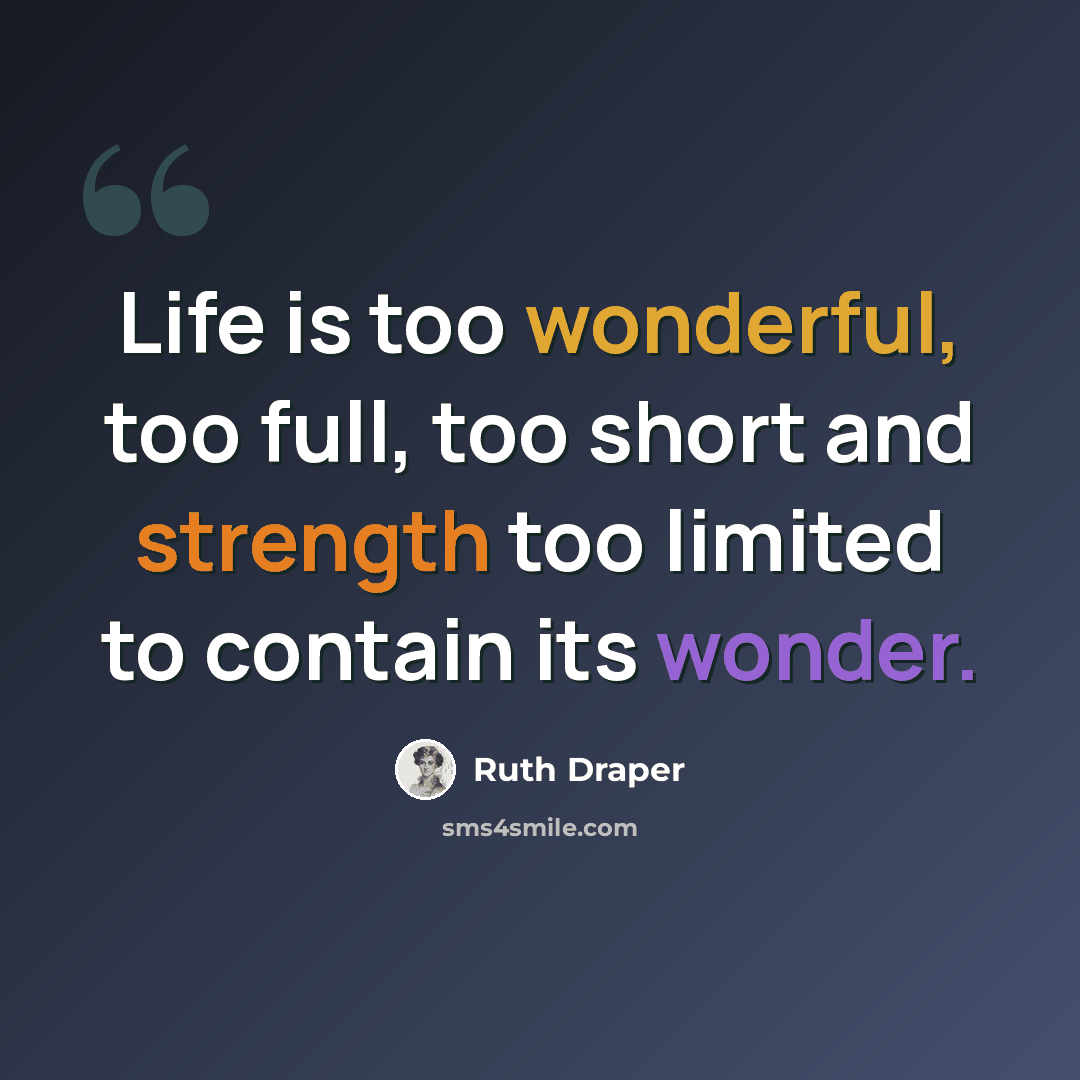 “Life is too wonderful, too full, too short and strength too limited to contain its wonder.” quote by Ruth Draper