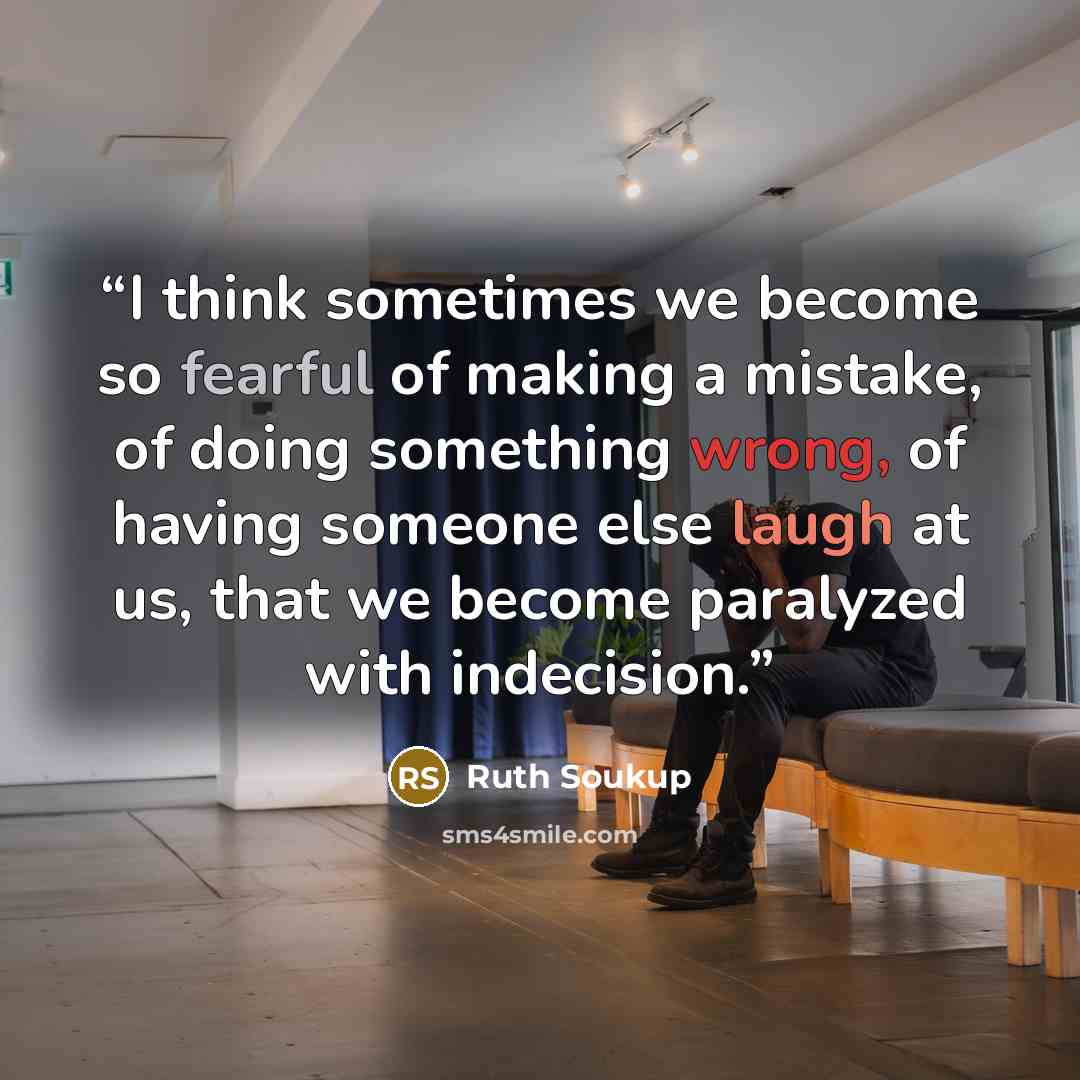 “I think sometimes we become so fearful of making a mistake, of doing something wrong, of having someone else laugh at us, that we become paralyzed with indecision.” quote by Ruth Soukup