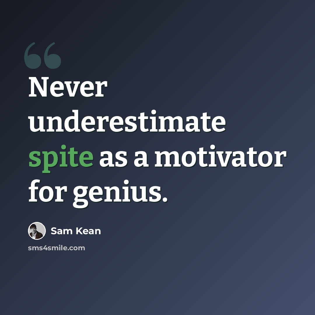 “Never underestimate spite as a motivator for genius.” quote by Sam Kean