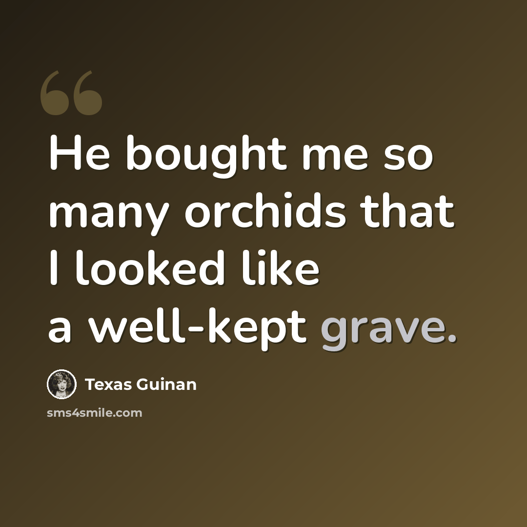 “He bought me so many orchids that I looked like a well-kept grave.” quote by Texas Guinan