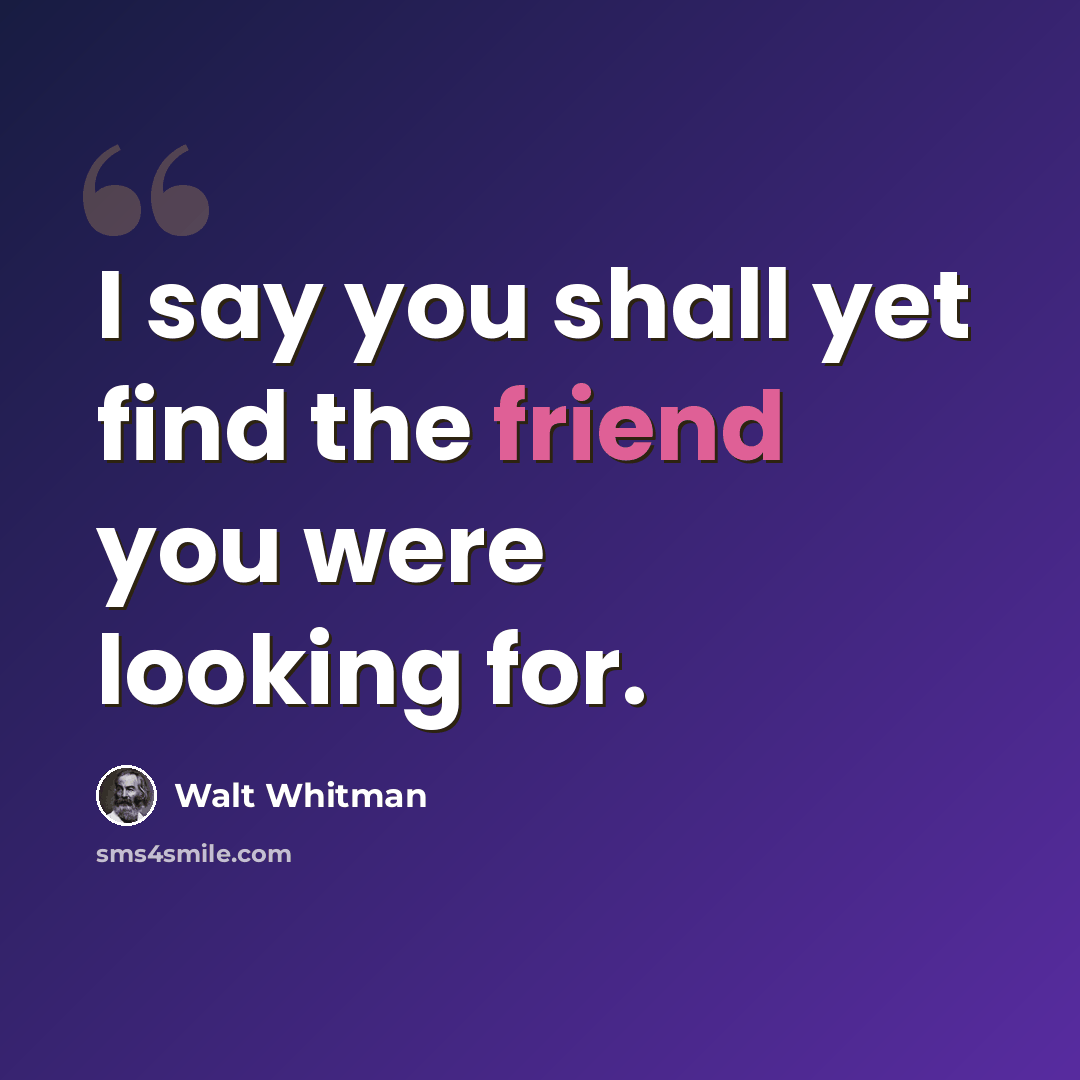 “I say you shall yet find the friend you were looking for.” quote by Walt Whitman