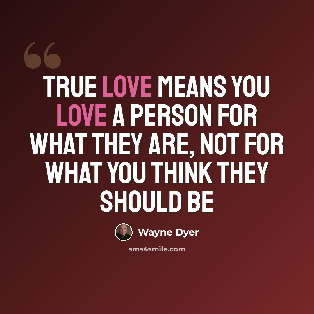 “True love means you love a person for what they are, not for what you think they should be” quote by Wayne Dyer