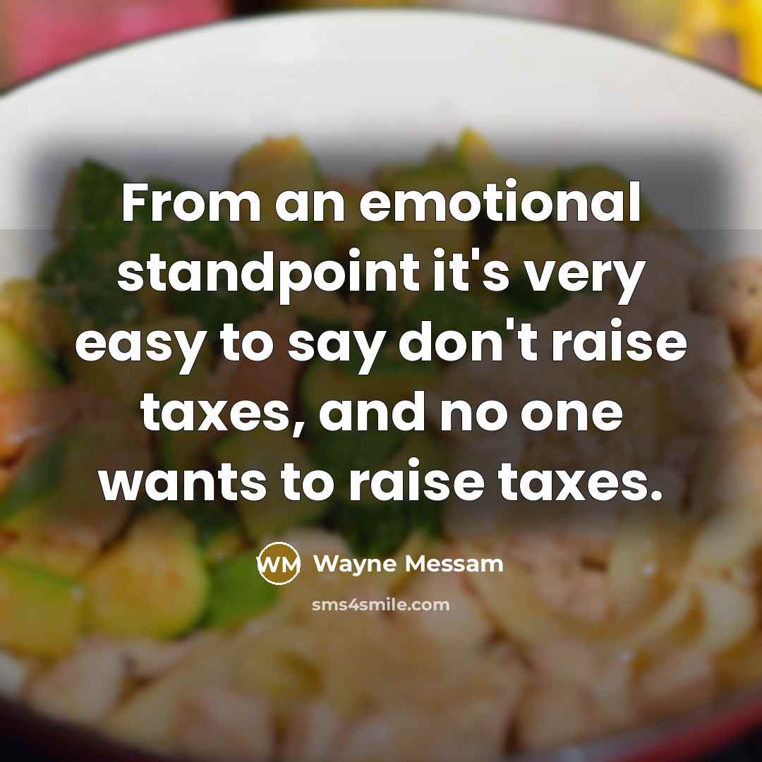 “From an emotional standpoint it's very easy to say don't raise taxes, and no one wants to raise taxes.” quote by Wayne Messam