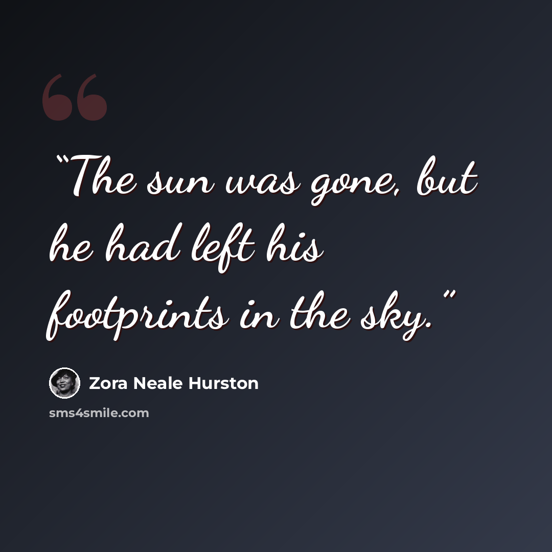 “The sun was gone, but he had left his footprints in the sky.” quote by Zora Neale Hurston