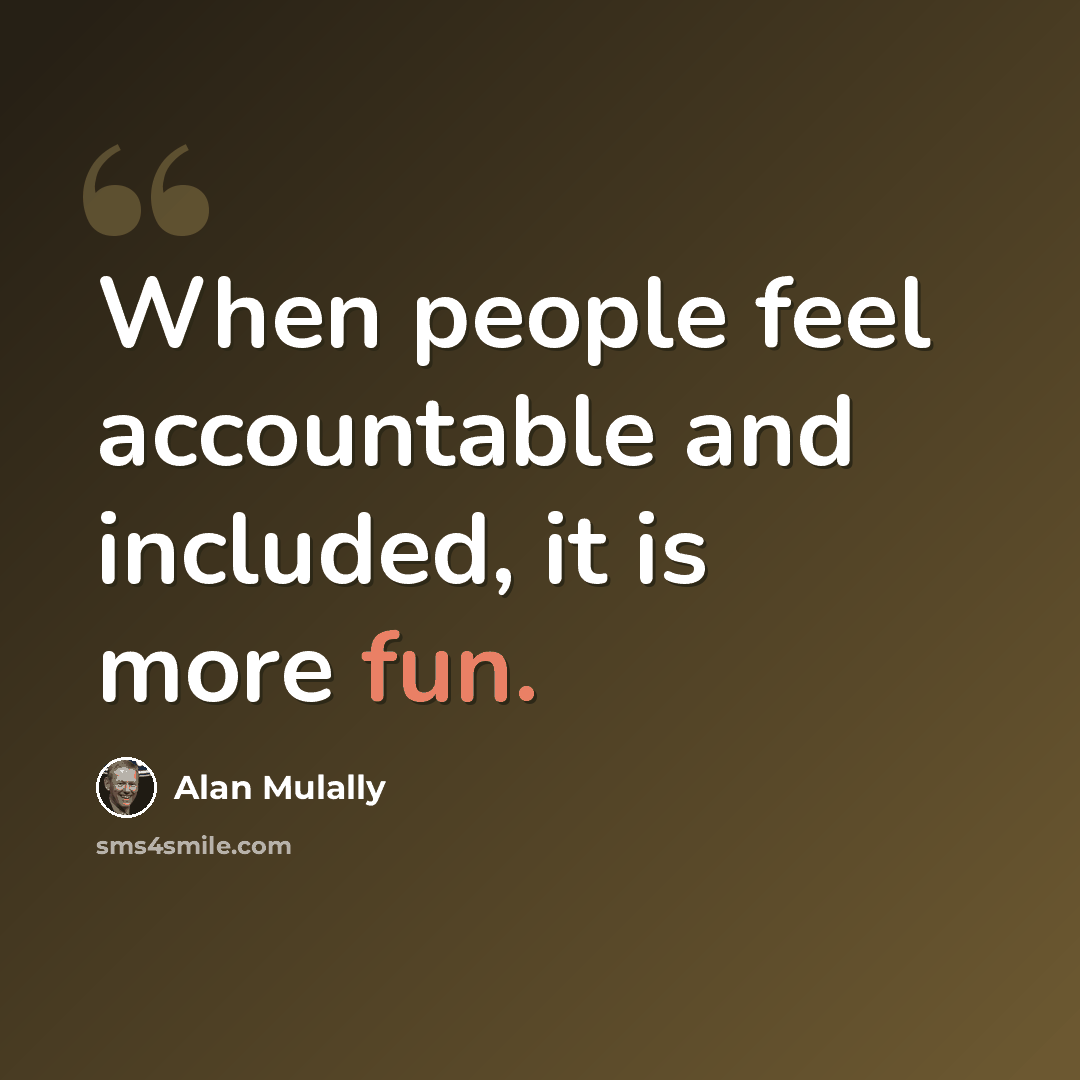 “When people feel accountable and included, it is more fun.” quote by Alan Mulally