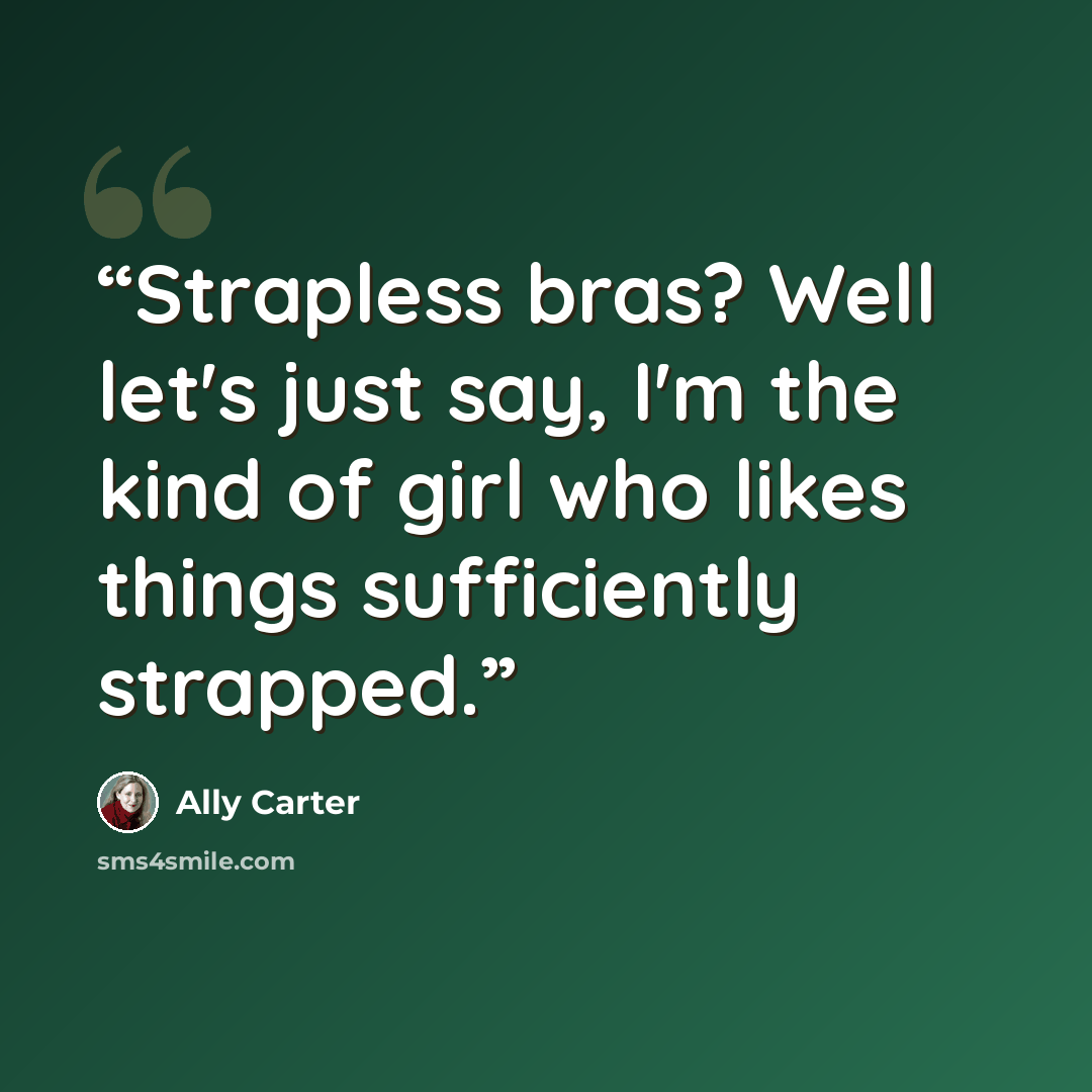 “Strapless bras? Well let's just say, I'm the kind of girl who likes things sufficiently strapped.” quote by Ally Carter