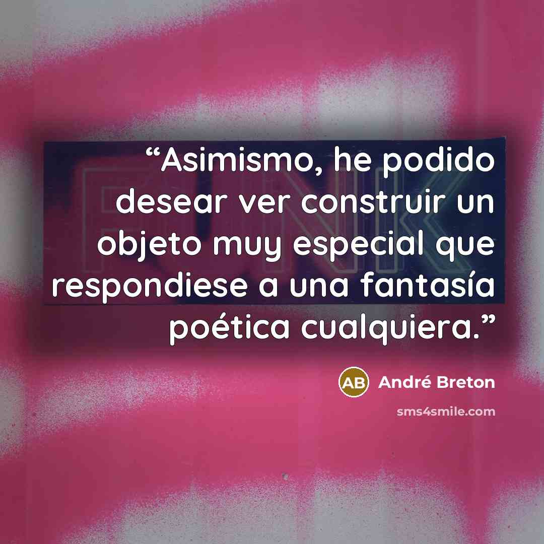 “Asimismo, he podido desear ver construir un objeto muy especial que respondiese a una fantasía poética cualquiera.” quote by André Breton