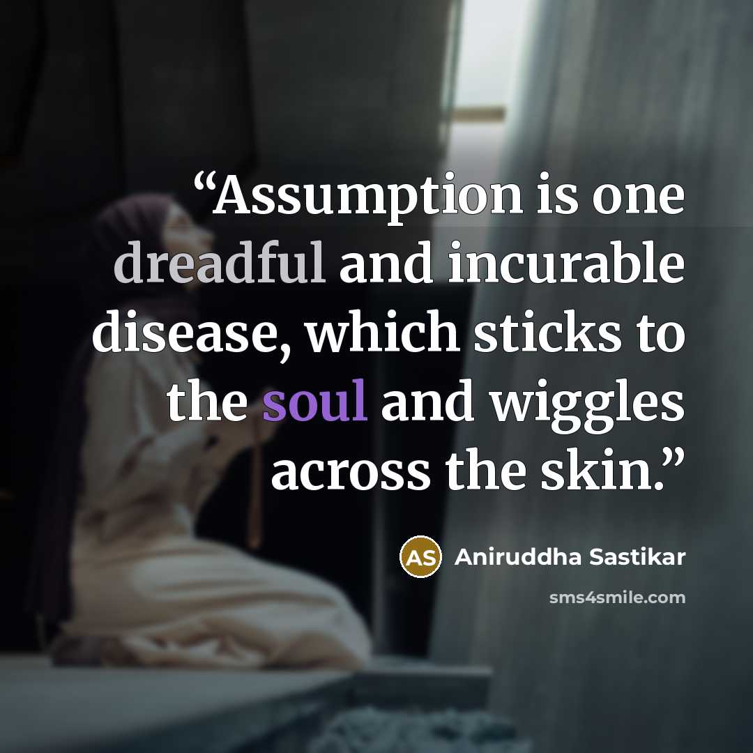 “Assumption is one dreadful and incurable disease, which sticks to the soul and wiggles across the skin.” quote by Aniruddha Sastikar