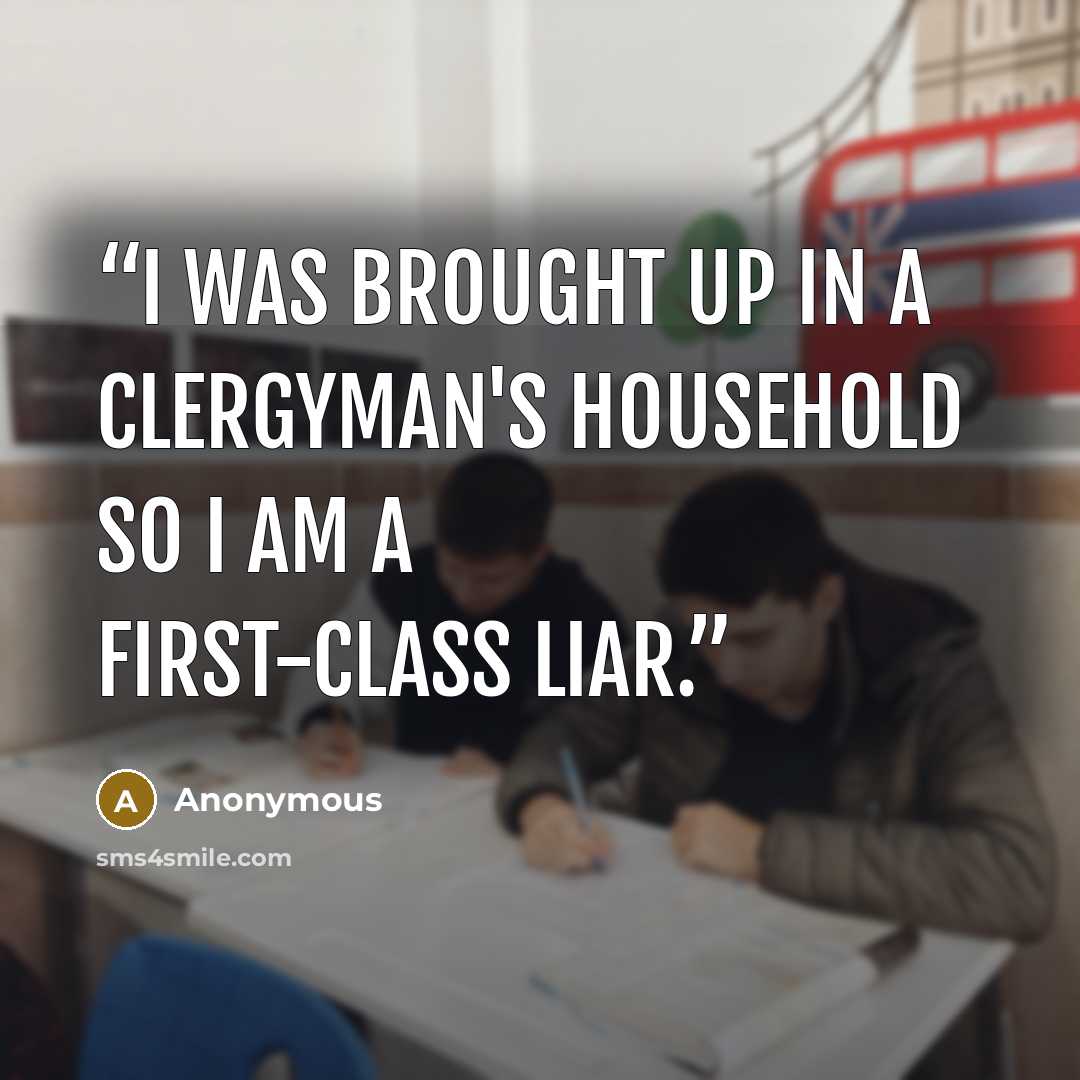 “I was brought up in a clergyman's household so I am a first-class liar.” quote by Anonymous