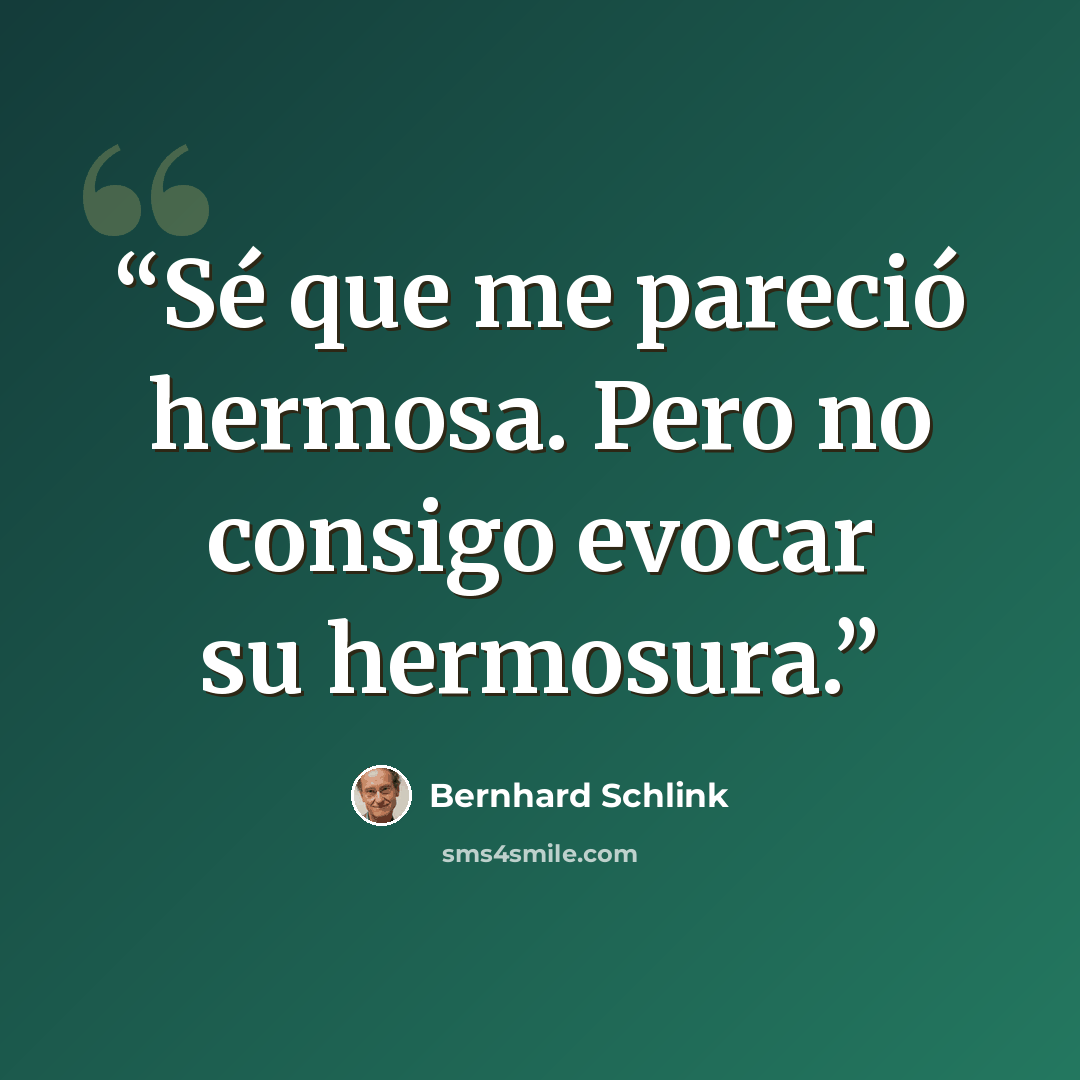 “Sé que me pareció hermosa. Pero no consigo evocar su hermosura.” quote by Bernhard Schlink