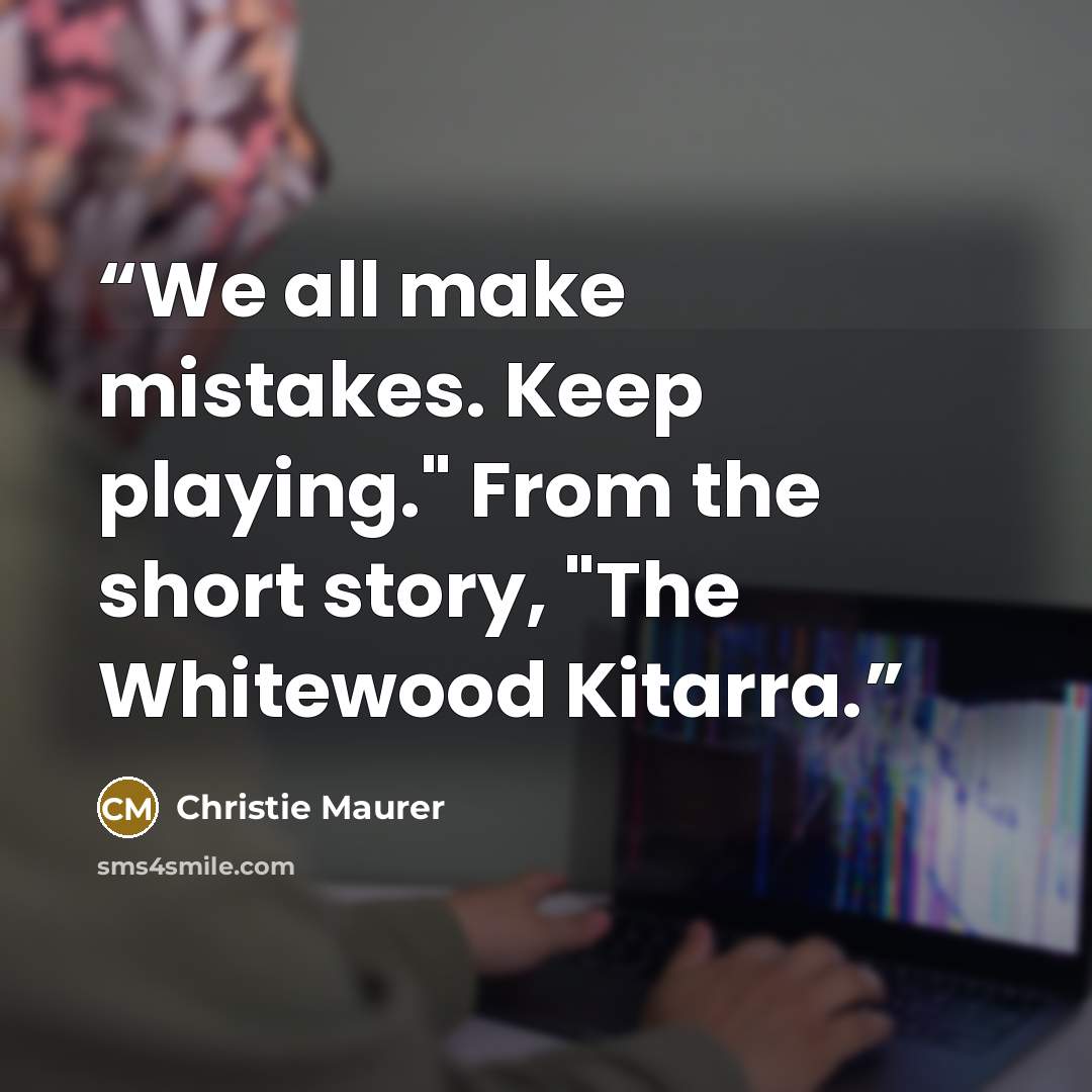 “We all make mistakes. Keep playing." From the short story, "The Whitewood Kitarra.” quote by Christie Maurer