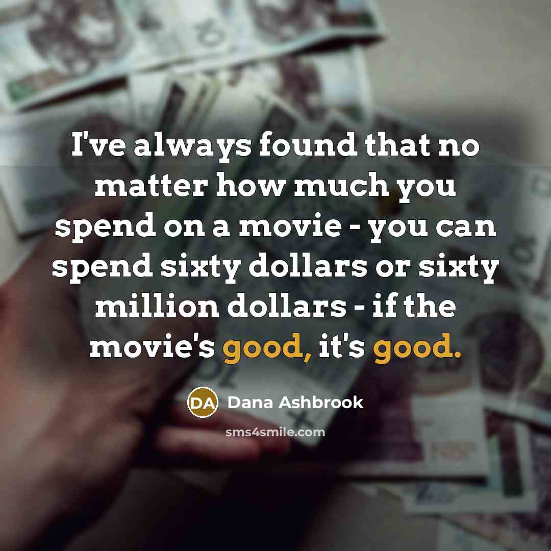 “I've always found that no matter how much you spend on a movie - you can spend sixty dollars or sixty million dollars - if the movie's good, it's good.” quote by Dana Ashbrook