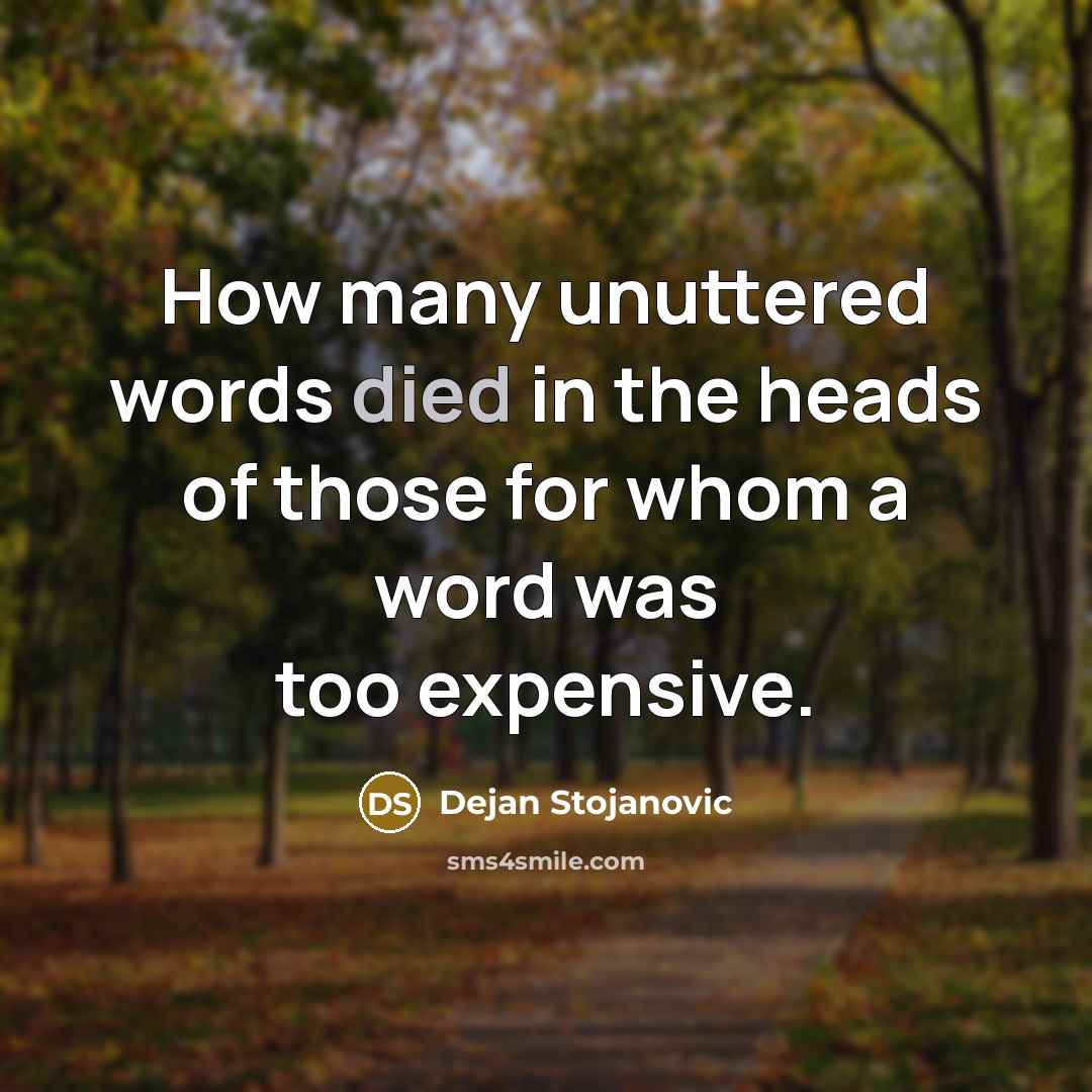 “How many unuttered words died in the heads of those for whom a word was too expensive.” quote by Dejan Stojanovic