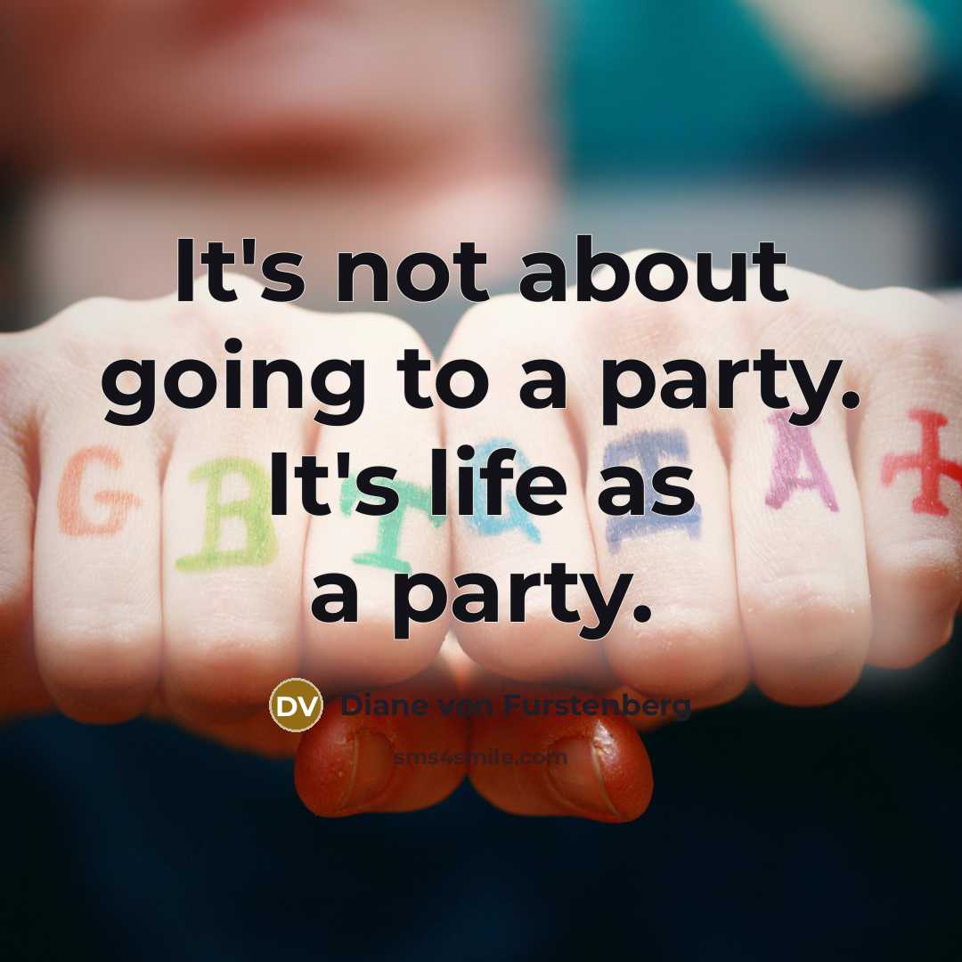 “It's not about going to a party. It's life as a party.” quote by Diane von Furstenberg