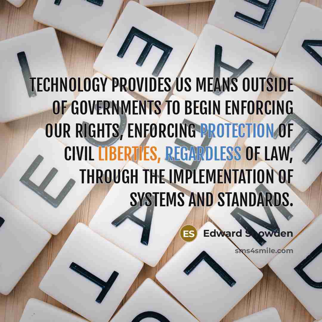 “Technology provides us means outside of governments to begin enforcing our rights, enforcing protection of civil liberties, regardless of law, through the implementation of systems and standards.” quote by Edward Snowden