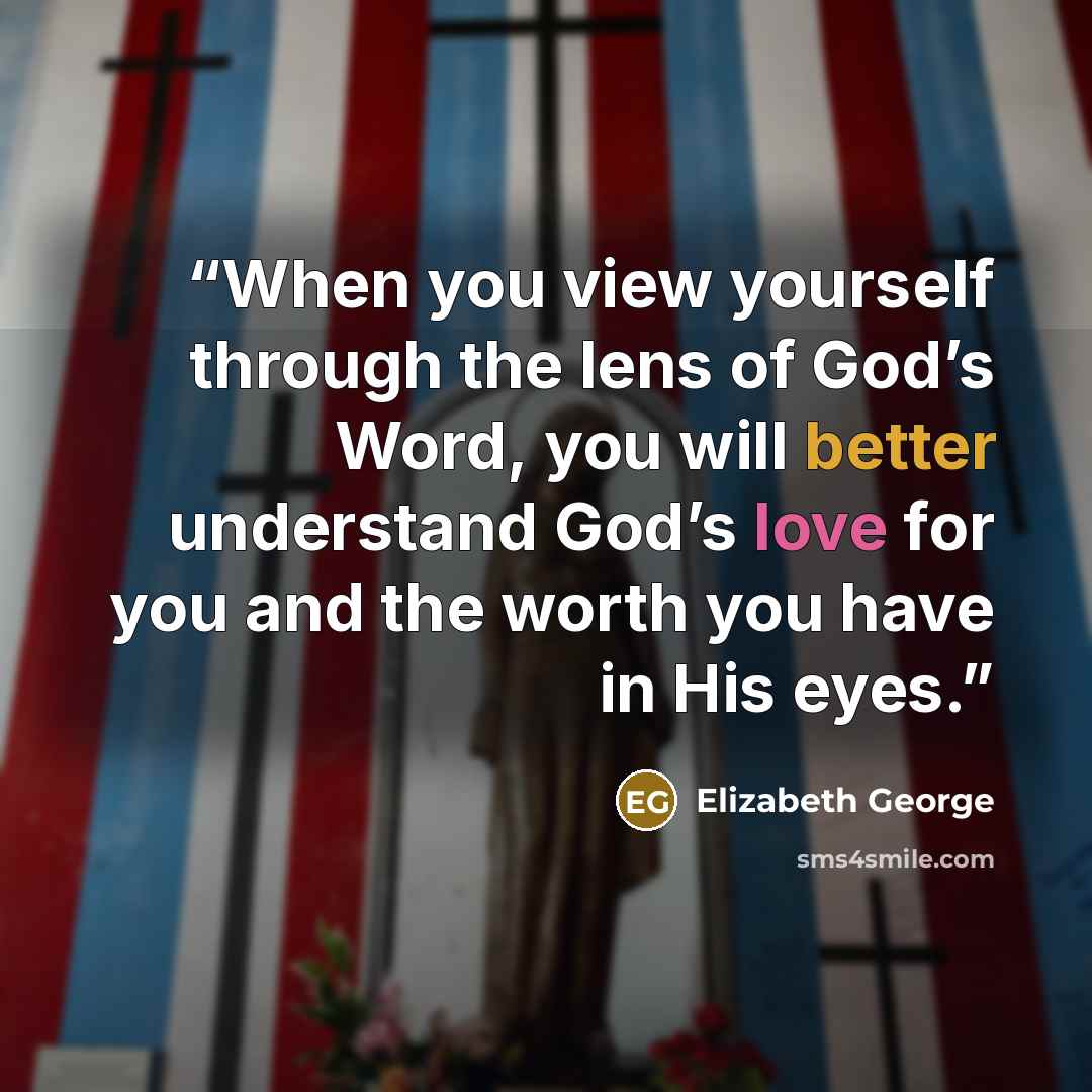 “When you view yourself through the lens of God’s Word, you will better understand God’s love for you and the worth you have in His eyes.” quote by Elizabeth George